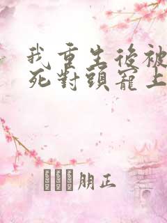 我重生后被渣男死对头宠上天