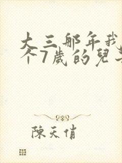 大三那年我有了个7岁的儿子