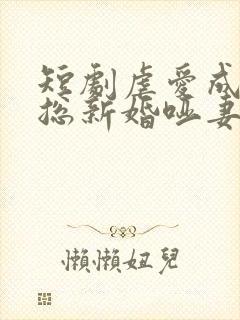 短剧虐爱成宠陆总新婚哑妻播放