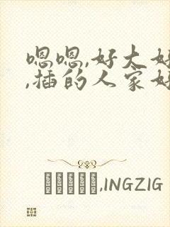 嗯嗯,好大好粗,插的人家好舒服