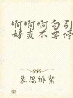 啊啊啊勾引好大好爽不要停