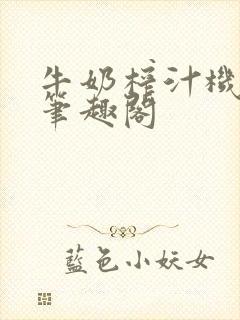 牛奶榨汁机po笔趣阁