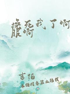 操死我了啊好舒服啊