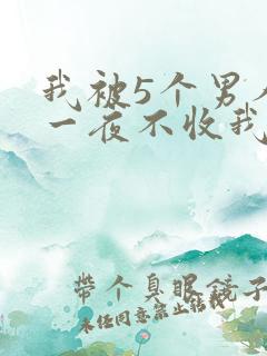 我被5个男人躁一夜不收我怎么办