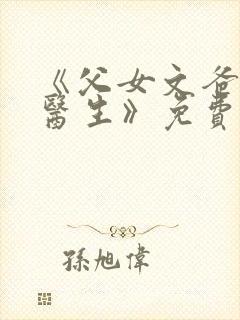 《父女文爸爸是医生》免费阅读