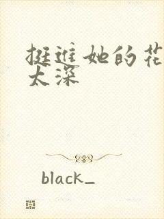 挺进她的花苞啊太深