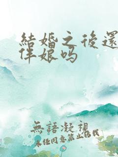 结婚之后还能当伴娘吗