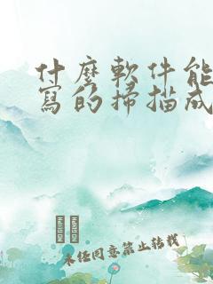 什么软件能把手写的扫描成电子版