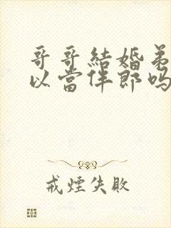 哥哥结婚弟弟可以当伴郎吗