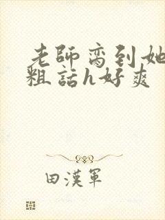 老师脔到她哭h粗话h好爽