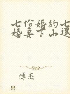 七份婚约七个未婚妻下山退婚