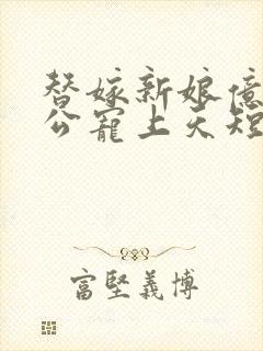 替嫁新娘亿万老公宠上天短剧全集在线观看