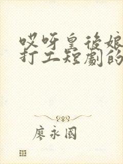 哎呀皇后娘娘来打工短剧的女主角