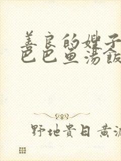 善良的嫂子3字巴巴鱼汤饭惹人妈妈多够不