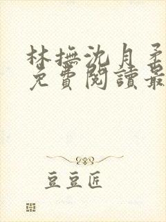 林抚沈月柔小说免费阅读最新章节