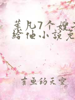 叶凡7个嫂子嫁给他小说免费阅读全文下载
