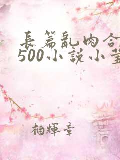 长篇乱肉合集乱500小说小莹