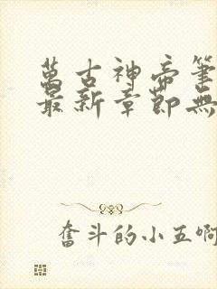 万古神帝笔趣阁最新章节无弹窗免费阅读