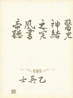 帝凰之神医弃妃听书完结免费听书