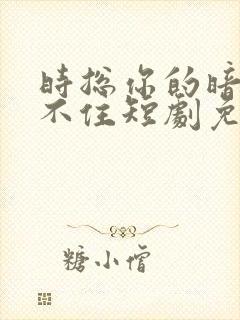 时总你的暗恋藏不住短剧免费