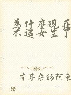 为什么现在男生不追女生了