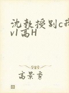 沈教授别c我1v1高H