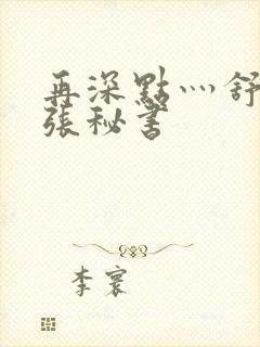 再深点灬舒服灬张秘书