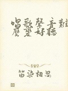 唱歌声音难听怎么变好听