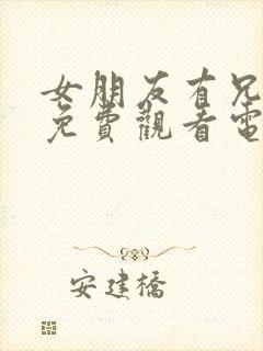 女朋友有兄弟3免费观看电视剧