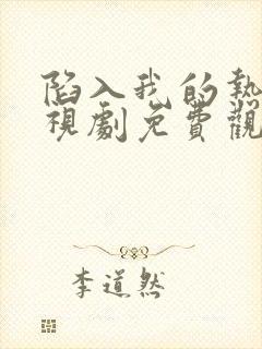 陷入我的热恋电视剧免费观看全集