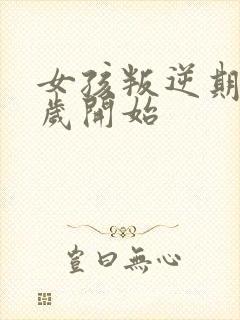 女孩叛逆期是几岁开始