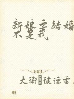 新娘要结婚新郎不是我