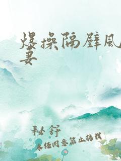 爆操隔壁风骚人妻