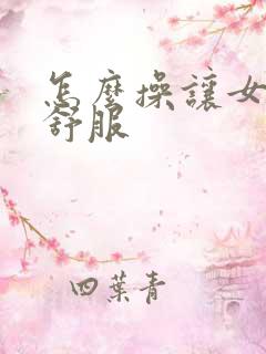 怎么操让女人更舒服