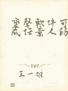 变声软件可以变成任意人的声音