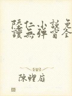 陆仁小说免费阅读无弹窗全文