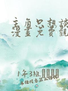 主角只想谈恋爱漫画免费观看下拉