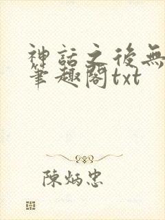 神话之后无弹窗笔趣阁txt