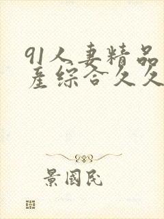 91人妻精品国产综合久久久久