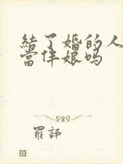 结了婚的人可以当伴娘吗