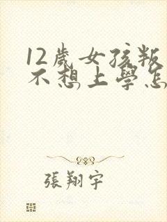 12岁女孩叛逆不想上学怎么办