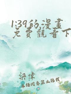 1:39的漫画免费观看下拉式