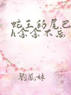 蛇王的尾巴高ah念念不忘