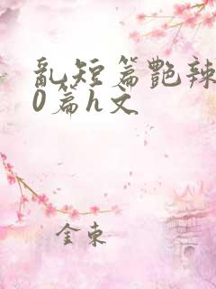 乱短篇艳辣500篇h文