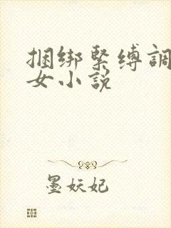 捆绑紧缚调教美女小说