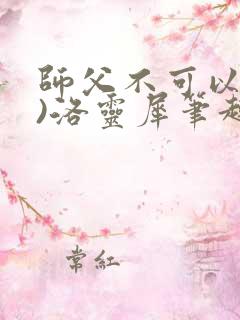 师父不可以(限)洛灵犀笔趣阁