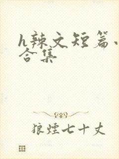 h辣文短篇小说合集