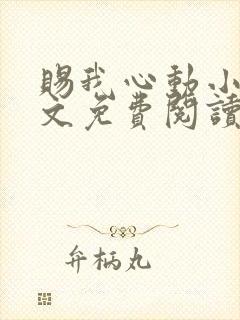 赐我心动小说全文免费阅读无弹窗