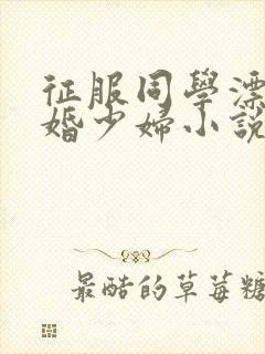 征服同学漂亮新婚少妇小说