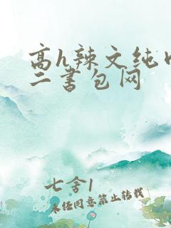 高h辣文纯肉第二书包网